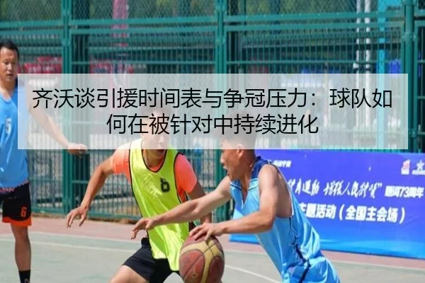 齐沃谈引援时间表与争冠压力：球队如何在被针对中持续进化