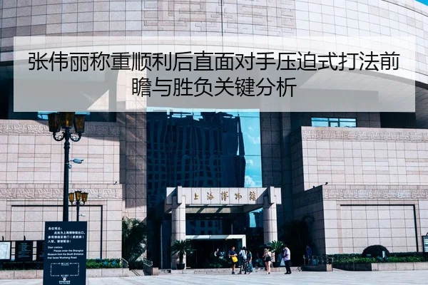 张伟丽称重顺利后直面对手压迫式打法前瞻与胜负关键分析
